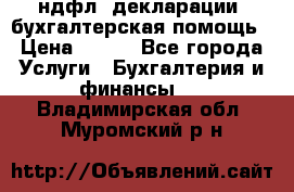 3ндфл, декларации, бухгалтерская помощь › Цена ­ 500 - Все города Услуги » Бухгалтерия и финансы   . Владимирская обл.,Муромский р-н